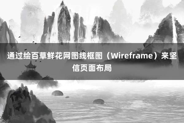 通过绘百草鲜花网图线框图（Wireframe）来坚信页面布局